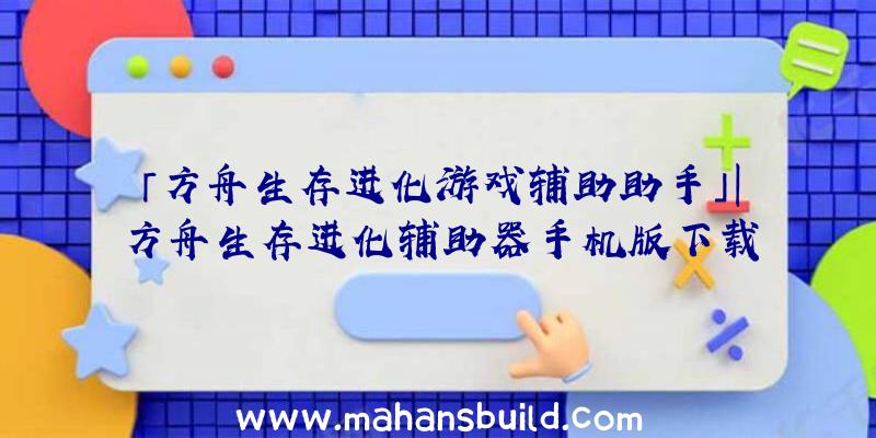 「方舟生存进化游戏辅助助手」|方舟生存进化辅助器手机版下载